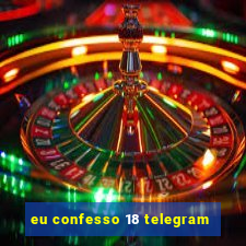 eu confesso 18 telegram